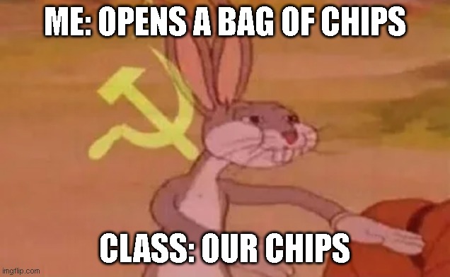 Bugs bunny communist | ME: OPENS A BAG OF CHIPS; CLASS: OUR CHIPS | image tagged in bugs bunny communist | made w/ Imgflip meme maker