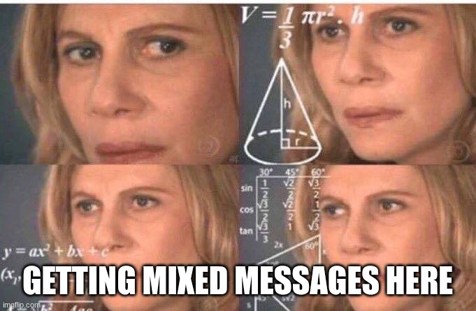 Math lady/Confused lady | GETTING MIXED MESSAGES HERE | image tagged in math lady/confused lady | made w/ Imgflip meme maker