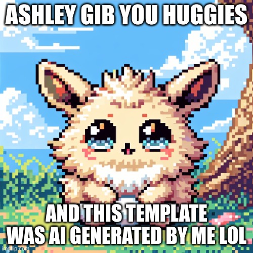 cute furry | ASHLEY GIB YOU HUGGIES; AND THIS TEMPLATE WAS AI GENERATED BY ME LOL | image tagged in cute furry | made w/ Imgflip meme maker