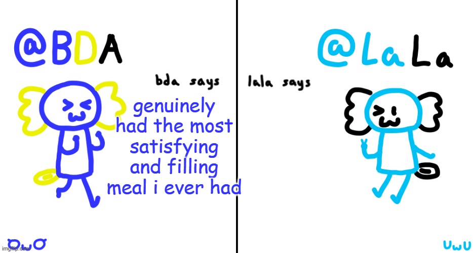 and i made it | genuinely had the most satisfying and filling meal i ever had | image tagged in bda and lala announcment temp | made w/ Imgflip meme maker