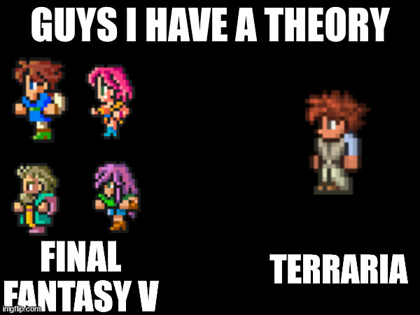 Image title here | TERRARIA; FINAL FANTASY V | image tagged in guys i have a theory,terraria,final fantasy v | made w/ Imgflip meme maker