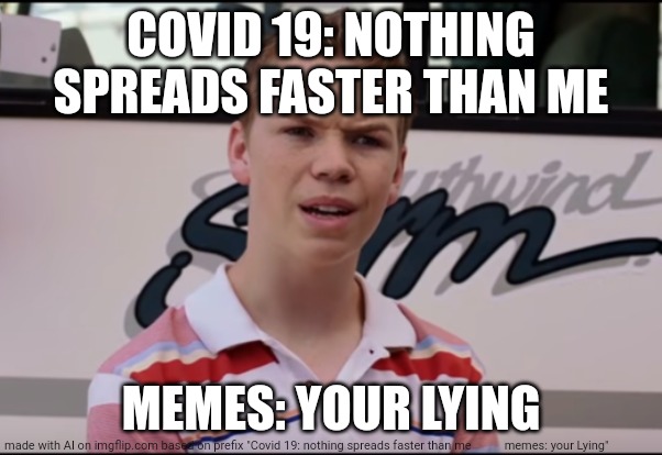 Meme virus | COVID 19: NOTHING SPREADS FASTER THAN ME; MEMES: YOUR LYING | image tagged in lol,covid-19,memes | made w/ Imgflip meme maker