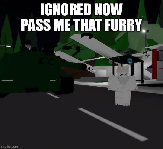 Tank Driver Killing Furry Roblox | IGNORED NOW PASS ME THAT FURRY | image tagged in tank driver killing furry roblox | made w/ Imgflip meme maker