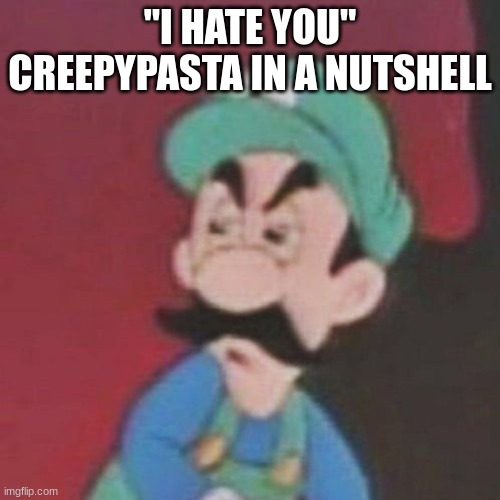 Angry Italian plumer | "I HATE YOU" CREEPYPASTA IN A NUTSHELL | image tagged in angry italian plumer | made w/ Imgflip meme maker