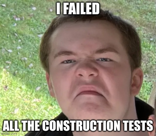Space Geek | I FAILED; ALL THE CONSTRUCTION TESTS | image tagged in space geek | made w/ Imgflip meme maker
