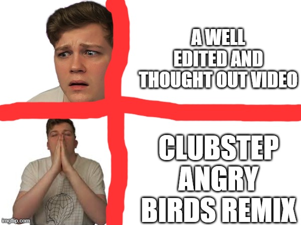 A WELL EDITED AND THOUGHT OUT VIDEO; CLUBSTEP ANGRY BIRDS REMIX | made w/ Imgflip meme maker