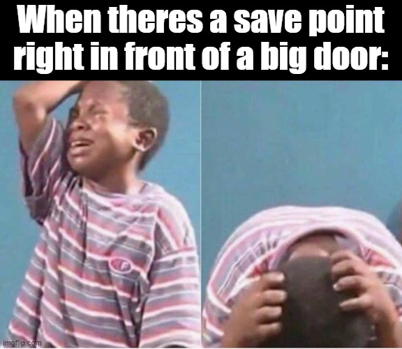 Yeah, thats totally not a boss fight | When theres a save point right in front of a big door: | image tagged in crying kid | made w/ Imgflip meme maker