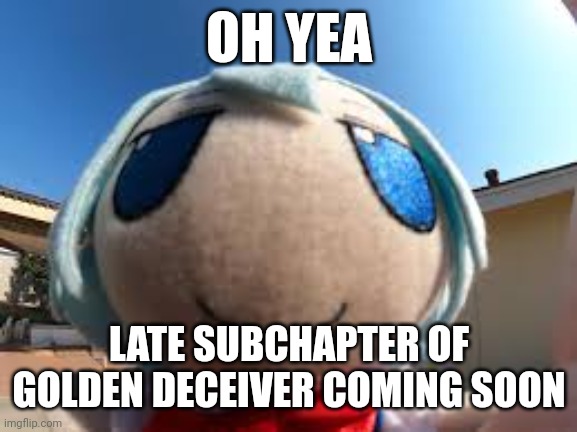 You guys want more, you will get more (it takes place between chapter 4 and 5) | OH YEA; LATE SUBCHAPTER OF GOLDEN DECEIVER COMING SOON | image tagged in cirno fumo forehead | made w/ Imgflip meme maker
