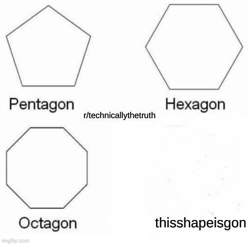 post this on r/technically the truth please | r/technicallythetruth; thisshapeisgon | image tagged in memes,pentagon hexagon octagon,reddit,r/technicallythetruth,pun | made w/ Imgflip meme maker