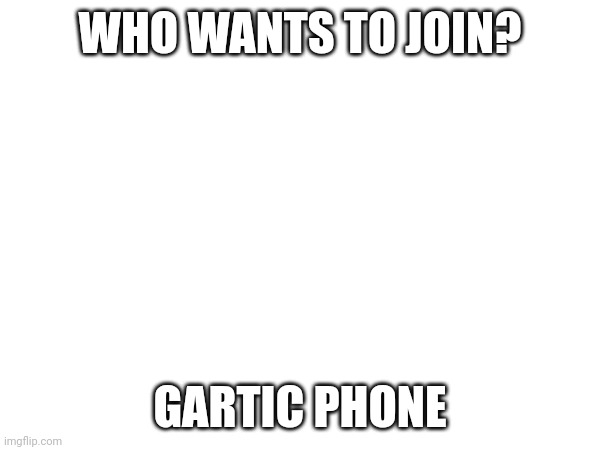 WHO WANTS TO JOIN? GARTIC PHONE | made w/ Imgflip meme maker