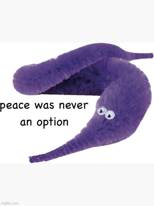 Peace was never a option worm | image tagged in peace was never a option worm | made w/ Imgflip meme maker
