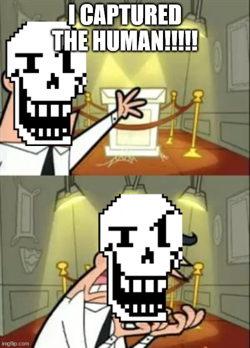 Papyrus when the human goes away | I CAPTURED THE HUMAN!!!!! | image tagged in memes,this is where i'd put my trophy if i had one | made w/ Imgflip meme maker