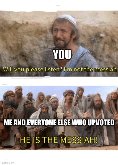 He is the messiah | YOU ME AND EVERYONE ELSE WHO UPVOTED | image tagged in he is the messiah | made w/ Imgflip meme maker