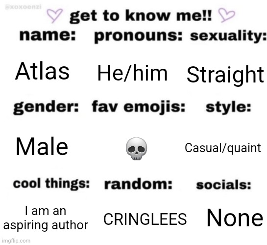 get to know me but better | Atlas; He/him; Straight; 💀; Casual/quaint; Male; None; CRINGLEES; I am an aspiring author | image tagged in get to know me but better | made w/ Imgflip meme maker