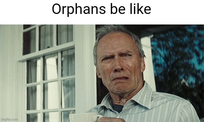Orphans be like | image tagged in clint eastwood wtf | made w/ Imgflip meme maker