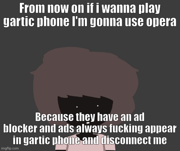 Qhar ben | From now on if i wanna play gartic phone I'm gonna use opera; Because they have an ad blocker and ads always fucking appear in gartic phone and disconnect me | image tagged in qhar ben | made w/ Imgflip meme maker