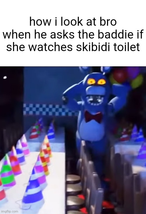 bonnie scared | how i look at bro when he asks the baddie if she watches skibidi toilet | image tagged in bonnie scared | made w/ Imgflip meme maker