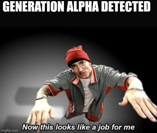 Now this looks like a job for me | GENERATION ALPHA DETECTED | image tagged in now this looks like a job for me | made w/ Imgflip meme maker