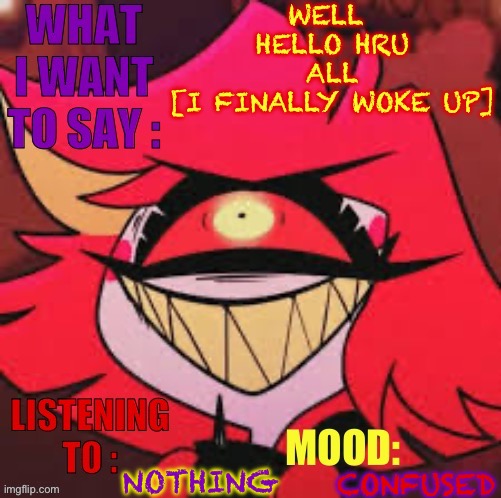 Wowzers | WELL 
HELLO HRU ALL
[I FINALLY WOKE UP]; NOTHING; CONFUSED | image tagged in wowzers | made w/ Imgflip meme maker