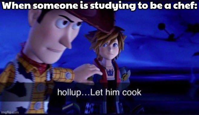 Or anytime people are getting hungry. | When someone is studying to be a chef: | image tagged in hollup let him cook,literal meme,food for thought | made w/ Imgflip meme maker
