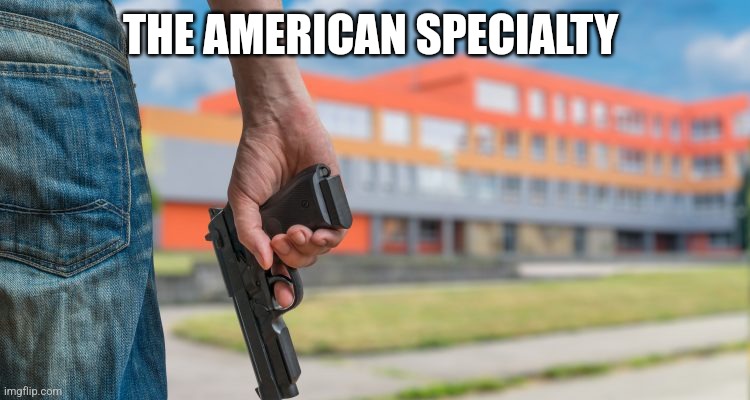 School shooting | THE AMERICAN SPECIALTY | image tagged in school shooting | made w/ Imgflip meme maker