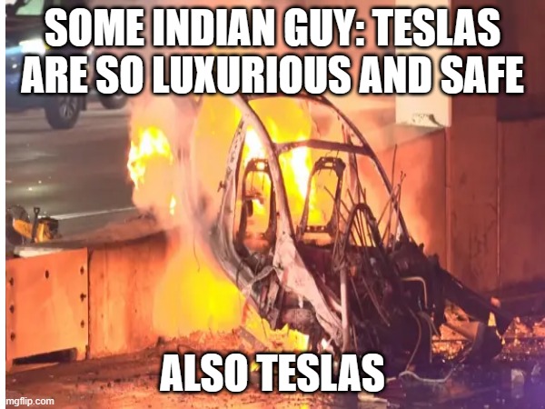 EV's suck and also Teslas are shitty cars | SOME INDIAN GUY: TESLAS ARE SO LUXURIOUS AND SAFE; ALSO TESLAS | image tagged in cars | made w/ Imgflip meme maker