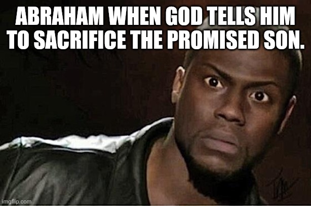 Abraham | ABRAHAM WHEN GOD TELLS HIM TO SACRIFICE THE PROMISED SON. | image tagged in memes,kevin hart | made w/ Imgflip meme maker