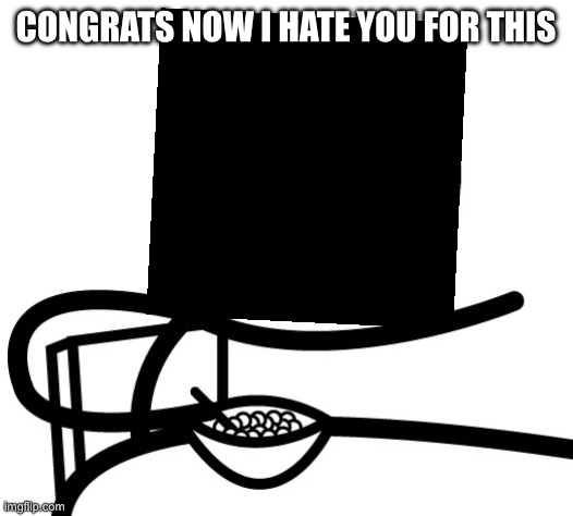 I'm Not Saying I Hate You | CONGRATS NOW I HATE YOU FOR THIS | image tagged in i'm not saying i hate you | made w/ Imgflip meme maker