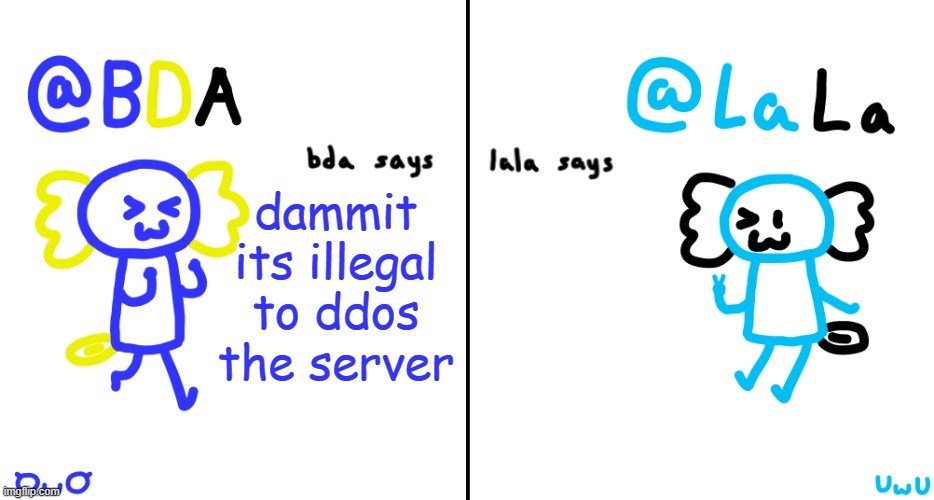 bda and lala announcment temp | dammit its illegal to ddos the server | image tagged in bda and lala announcment temp | made w/ Imgflip meme maker