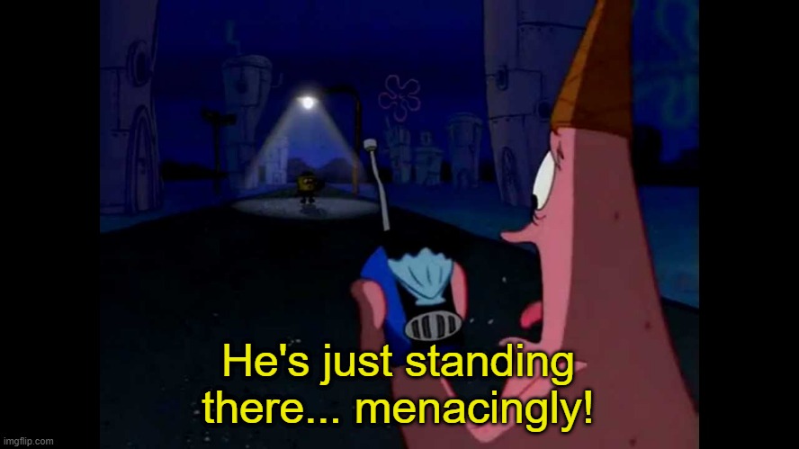 Patrick "He's just standing here Menacingly" | He's just standing there... menacingly! | image tagged in patrick he's just standing here menacingly | made w/ Imgflip meme maker