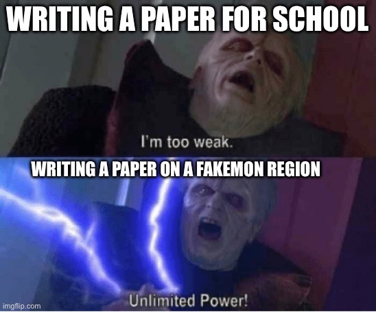 E | WRITING A PAPER FOR SCHOOL; WRITING A PAPER ON A FAKEMON REGION | image tagged in too weak unlimited power,oh wow are you actually reading these tags | made w/ Imgflip meme maker