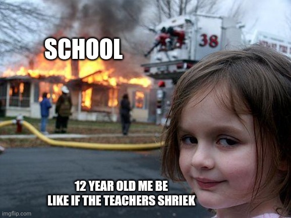 Hahahahahaha | SCHOOL; 12 YEAR OLD ME BE LIKE IF THE TEACHERS SHRIEK | image tagged in memes,disaster girl | made w/ Imgflip meme maker