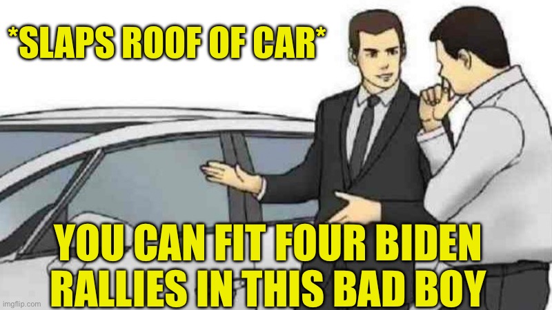 Salesman of the year | *SLAPS ROOF OF CAR*; YOU CAN FIT FOUR BIDEN RALLIES IN THIS BAD BOY | image tagged in memes,car salesman slaps roof of car,trump,2024 | made w/ Imgflip meme maker