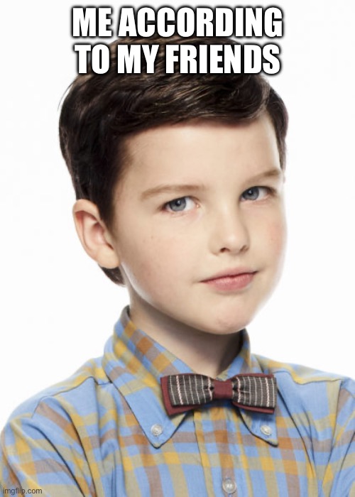 Young Sheldon | ME ACCORDING TO MY FRIENDS | image tagged in young sheldon | made w/ Imgflip meme maker