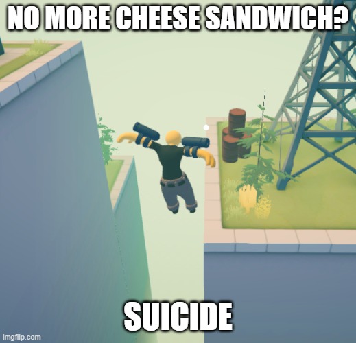 cheese | NO MORE CHEESE SANDWICH? SUICIDE | image tagged in memes | made w/ Imgflip meme maker