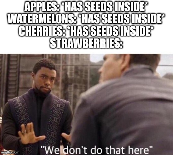 Strawberries be like | APPLES: *HAS SEEDS INSIDE*
WATERMELONS: *HAS SEEDS INSIDE*
CHERRIES: *HAS SEEDS INSIDE*
STRAWBERRIES: | image tagged in we dont do that here | made w/ Imgflip meme maker