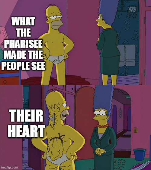 Pharisee's heart | WHAT THE PHARISEE MADE THE PEOPLE SEE; THEIR HEART | image tagged in homer simpson's back fat | made w/ Imgflip meme maker