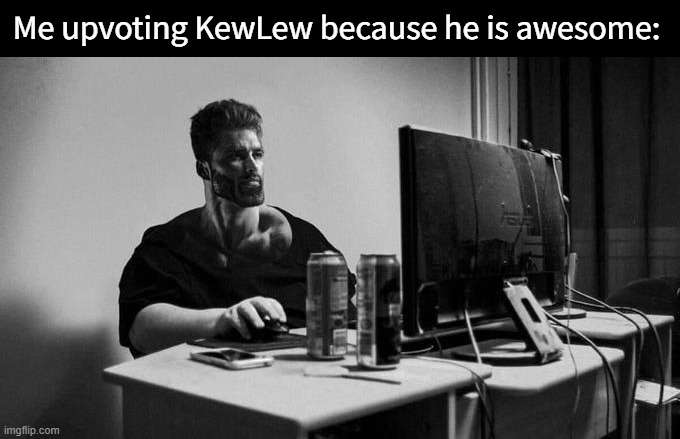 Gigachad On The Computer | Me upvoting KewLew because he is awesome: | image tagged in gigachad on the computer | made w/ Imgflip meme maker