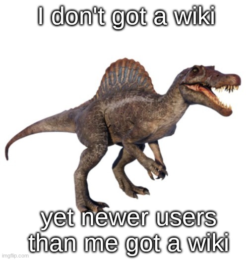 JPSpinoSaurus's other announcement temp | I don't got a wiki; yet newer users than me got a wiki | image tagged in jpspinosaurus's other announcement temp | made w/ Imgflip meme maker