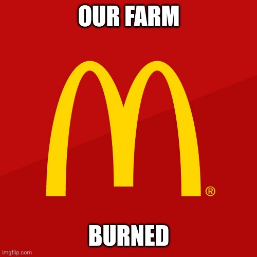McDonald's | OUR FARM BURNED | image tagged in mcdonald's | made w/ Imgflip meme maker