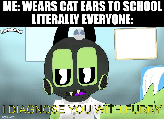 I hate furries | ME: WEARS CAT EARS TO SCHOOL
LITERALLY EVERYONE:; I DIAGNOSE YOU WITH FURRY | image tagged in slapoda diagnostics,doodland | made w/ Imgflip meme maker