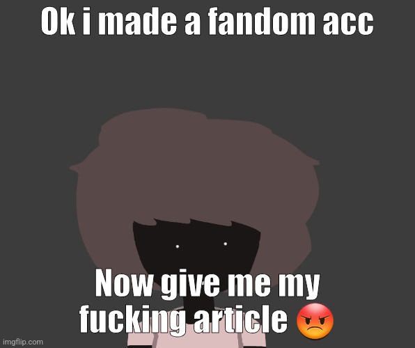 Qhar ben | Ok i made a fandom acc; Now give me my fucking article 😡 | image tagged in qhar ben | made w/ Imgflip meme maker