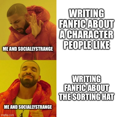 Sorting Serenade | WRITING FANFIC ABOUT A CHARACTER PEOPLE LIKE; ME AND SOCIALLYSTRANGE; WRITING FANFIC ABOUT THE SORTING HAT; ME AND SOCIALLYSTRANGE | image tagged in drake blank | made w/ Imgflip meme maker