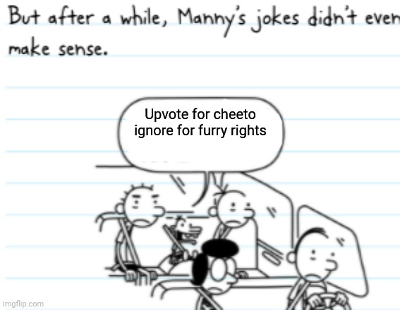 Manny Joke | Upvote for cheeto ignore for furry rights | image tagged in manny joke,no upvotes | made w/ Imgflip meme maker