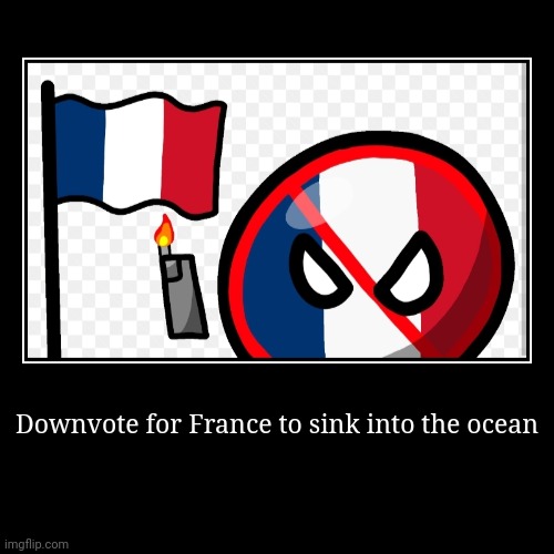 Downvote for France to sink into the ocean | | image tagged in funny,demotivationals | made w/ Imgflip demotivational maker