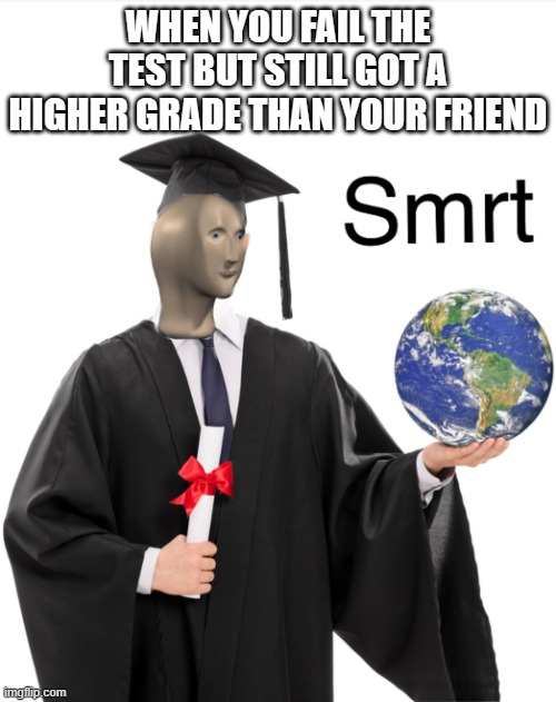 Any one relate? | WHEN YOU FAIL THE TEST BUT STILL GOT A HIGHER GRADE THAN YOUR FRIEND | image tagged in meme man smart | made w/ Imgflip meme maker