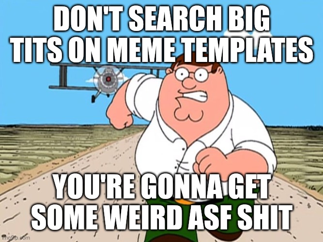 don't search | DON'T SEARCH BIG TITS ON MEME TEMPLATES; YOU'RE GONNA GET SOME WEIRD ASF SHIT | image tagged in don't search | made w/ Imgflip meme maker