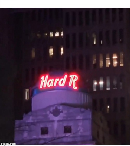 Hard R | image tagged in hard r | made w/ Imgflip meme maker