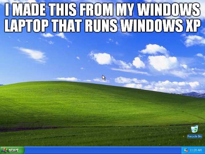 Windows XP | I MADE THIS FROM MY WINDOWS LAPTOP THAT RUNS WINDOWS XP | image tagged in windows xp,what,how | made w/ Imgflip meme maker