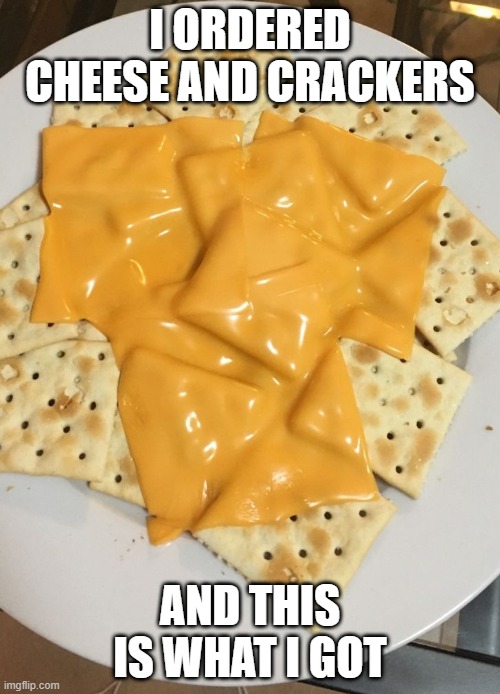 Cheese and Crackers | I ORDERED CHEESE AND CRACKERS; AND THIS IS WHAT I GOT | image tagged in food | made w/ Imgflip meme maker